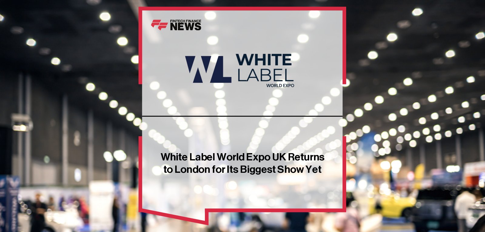 White Label World Expo UK Returns to London for Its Biggest Show Yet - Fintech Finance 1 merged image 371680